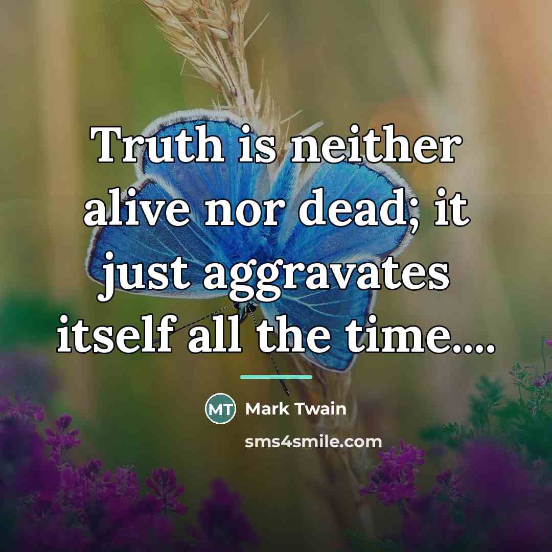 “Truth is neither alive nor dead; it just aggravates itself…” quote by Mark Twain