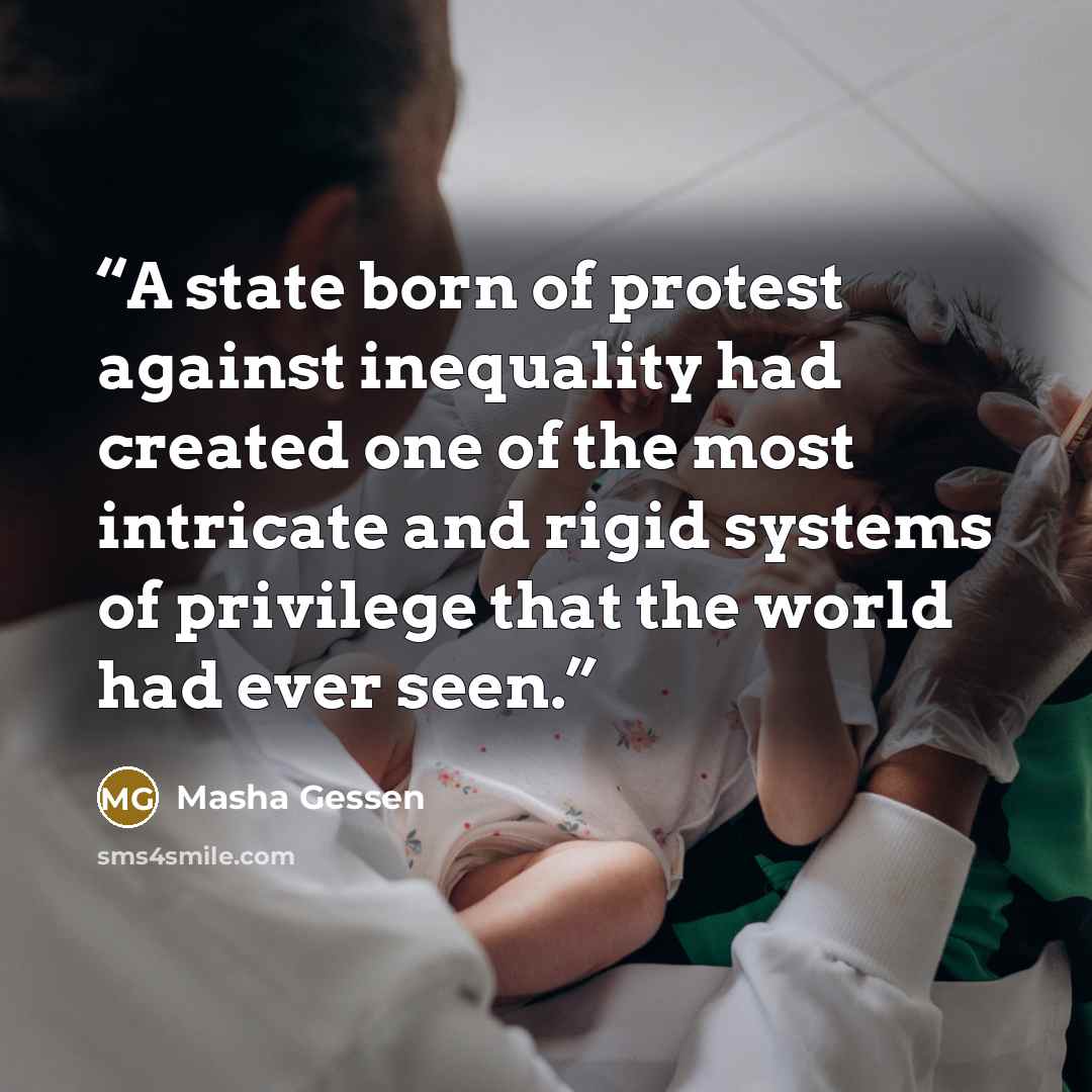 “A state born of protest against inequality had created one of the most intricate and rigid systems of privilege that the world had ever seen.” quote by Masha Gessen