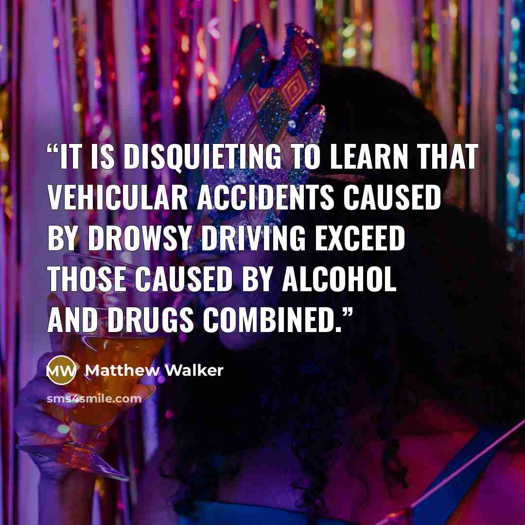 “It is disquieting to learn that vehicular accidents caused by drowsy driving exceed those caused by alcohol and drugs combined.” quote by Matthew Walker
