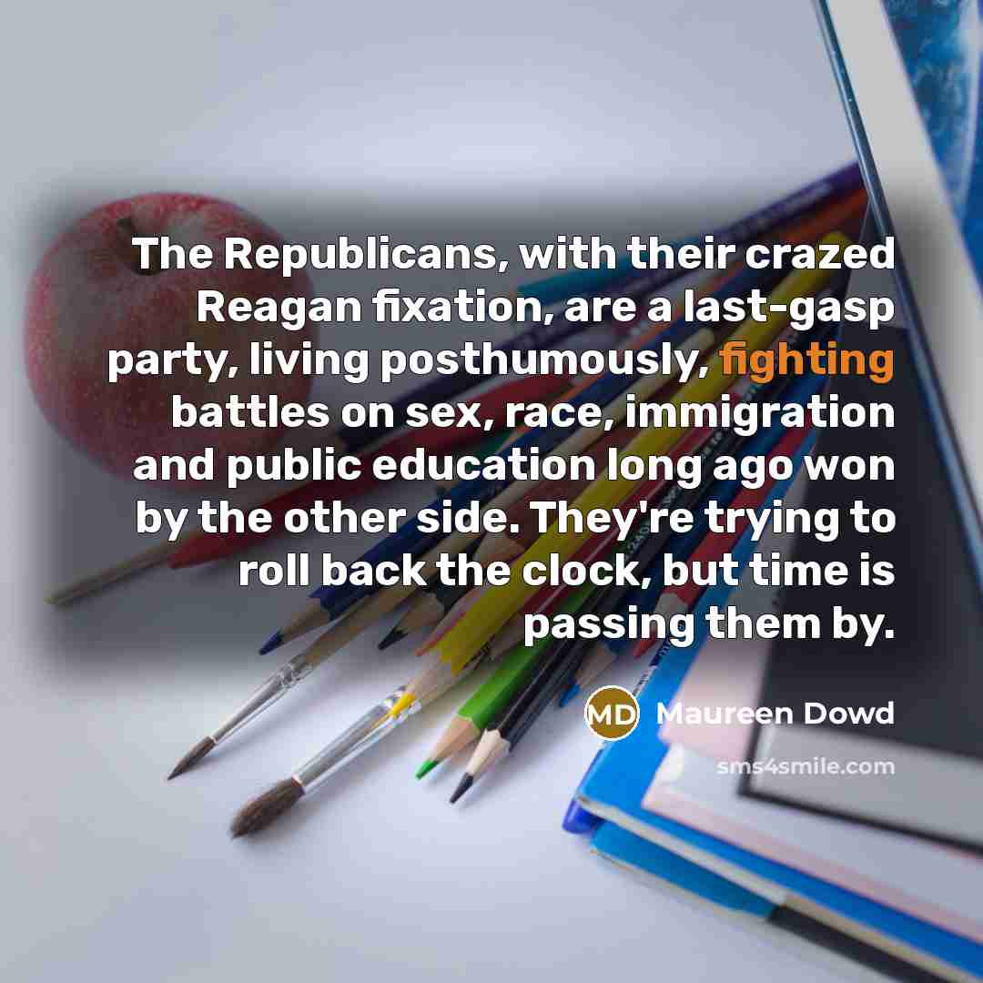 “The Republicans, with their crazed Reagan fixation, are a last-gasp…” quote by Maureen Dowd