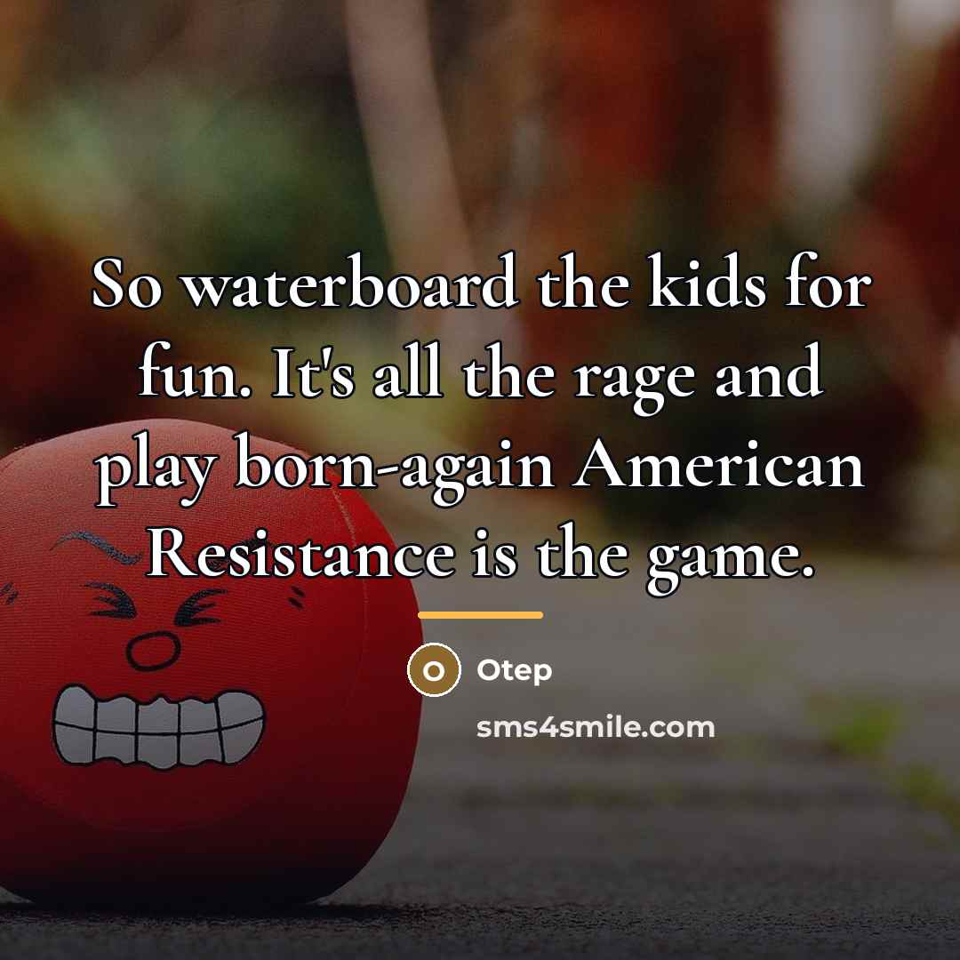 “So waterboard the kids for fun. It's all the rage…” quote by Otep