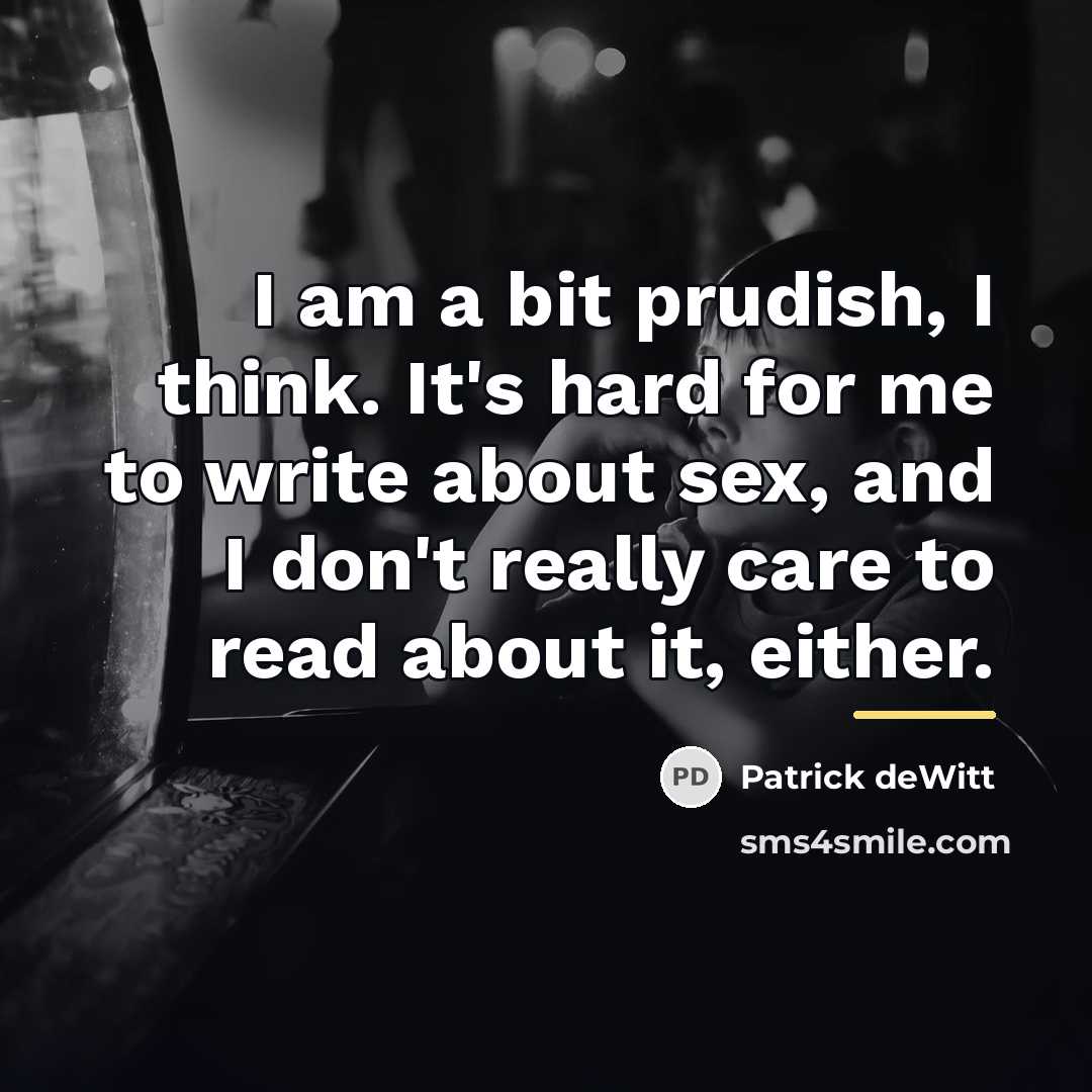 “I am a bit prudish, I think. It's hard for…” quote by Patrick deWitt