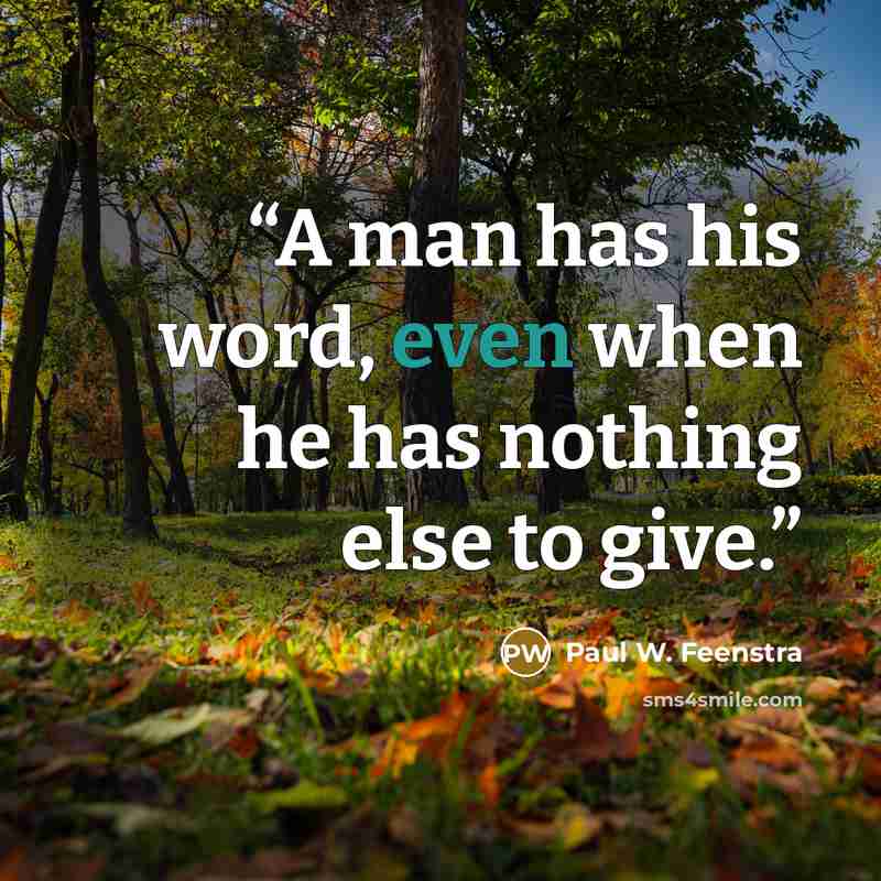 “A man has his word, even when he has nothing else to give.” quote by Paul W. Feenstra