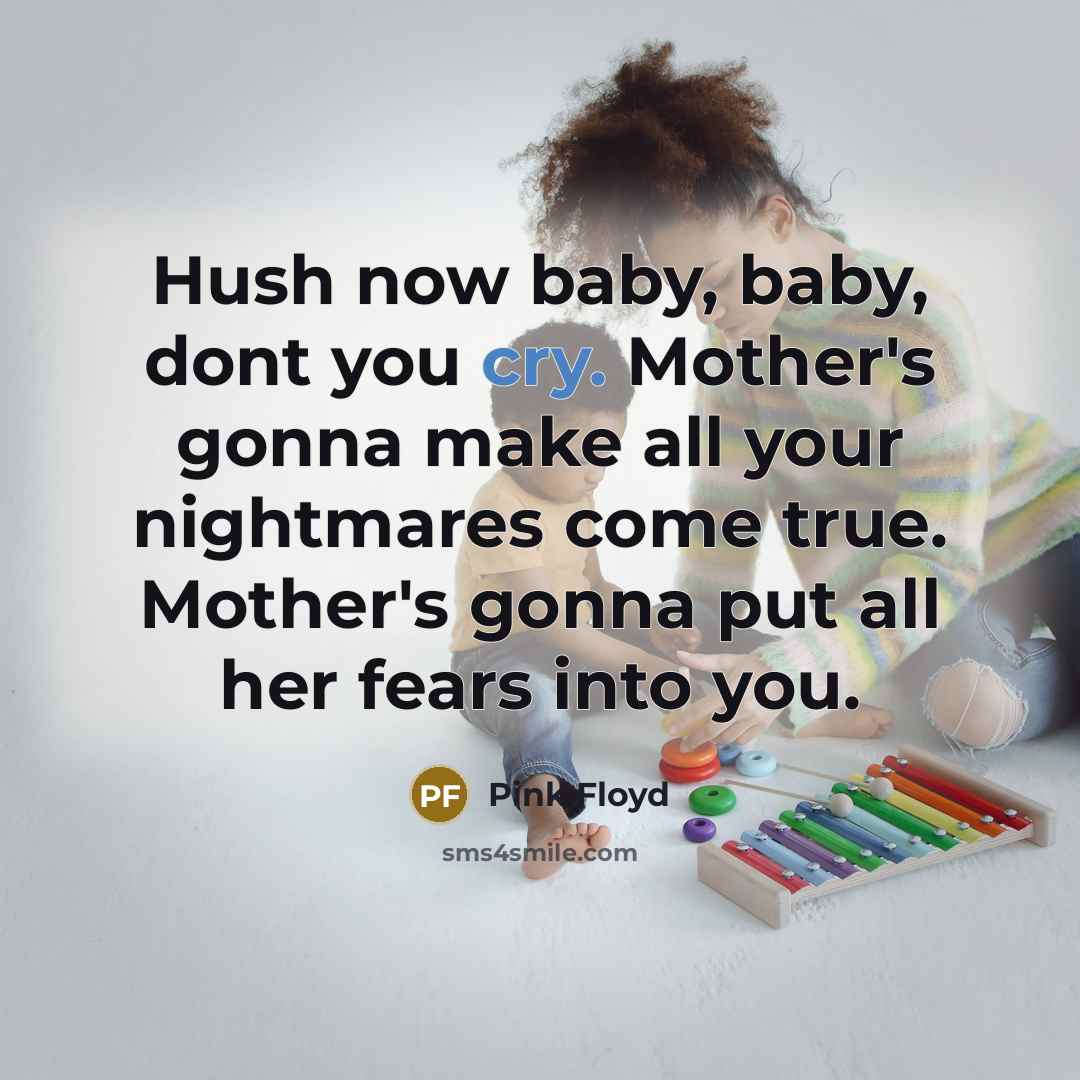 “Hush now baby, baby, dont you cry. Mother's gonna make…” quote by Pink Floyd