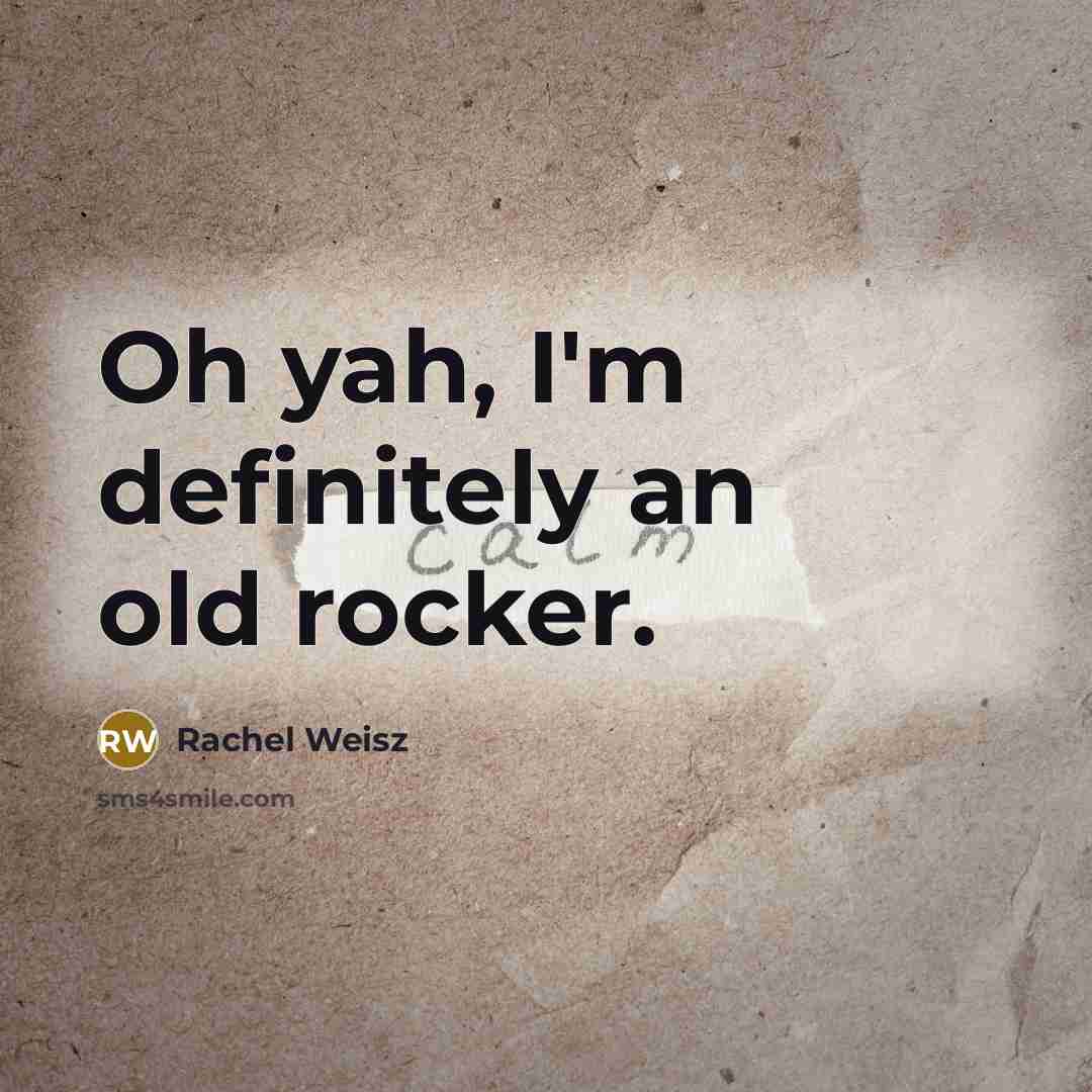 “Oh yah, I'm definitely an old rocker.…” quote by Rachel Weisz