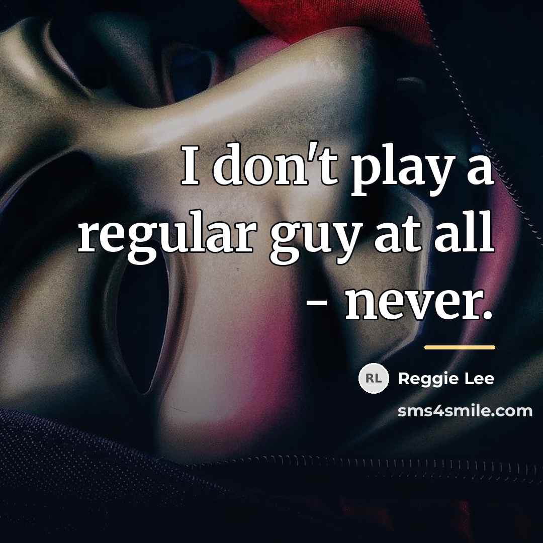 “I don't play a regular guy at all - never.…” quote by Reggie Lee