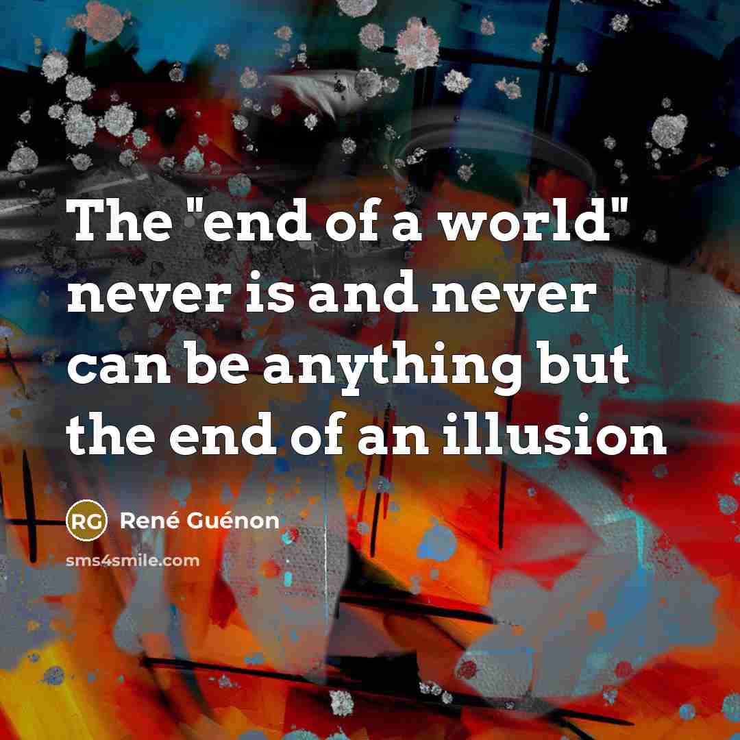 “The "end of a world" never is and never can…” quote by Rene Guenon
