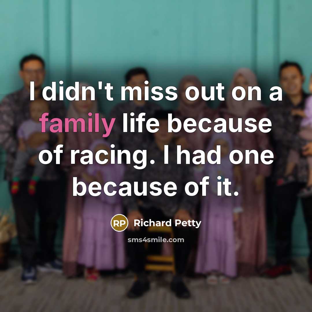 “I didn't miss out on a family life because of…” quote by Richard Petty