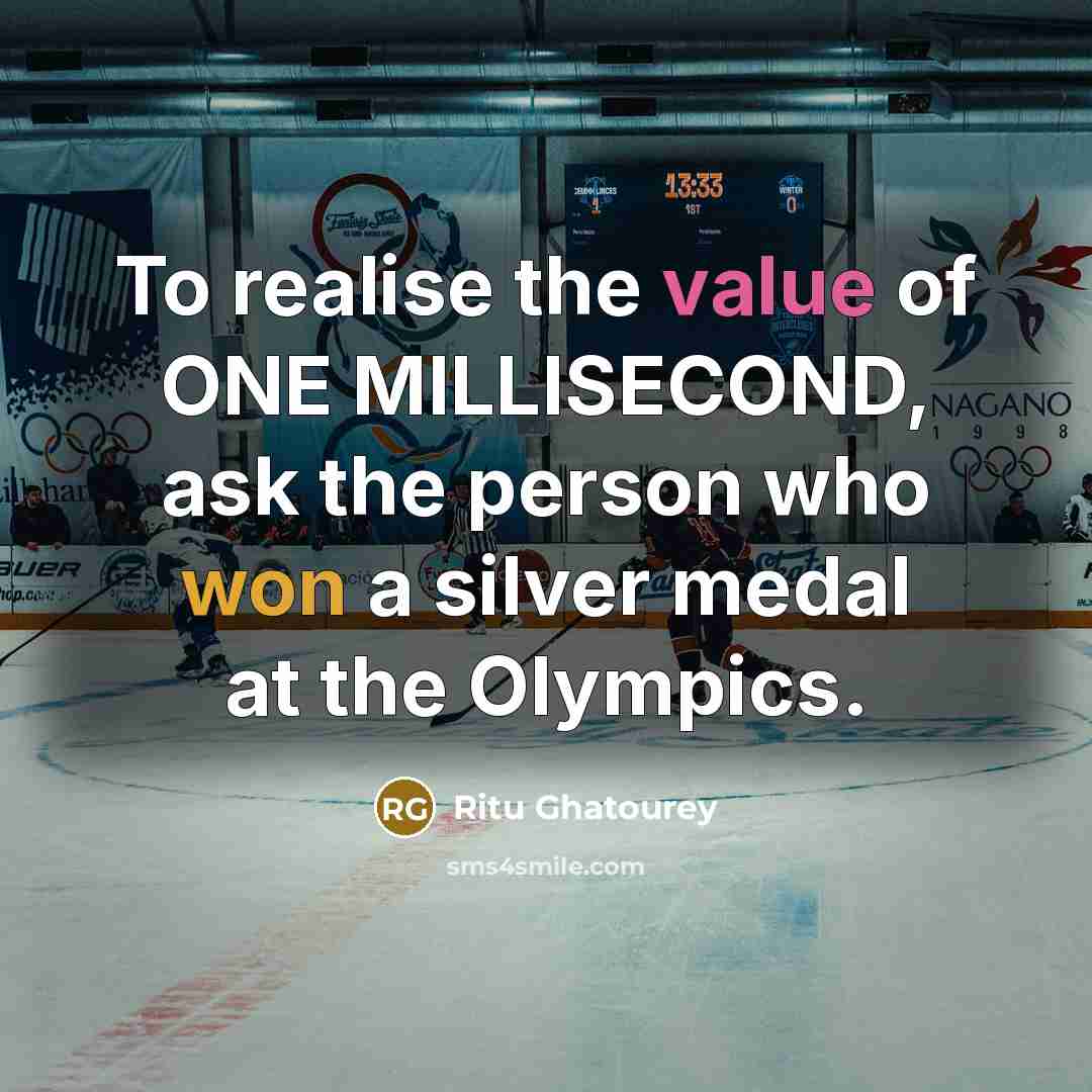 “To realise the value of ONE MILLISECOND, ask the person who won a silver medal at the Olympics.” quote by Ritu Ghatourey