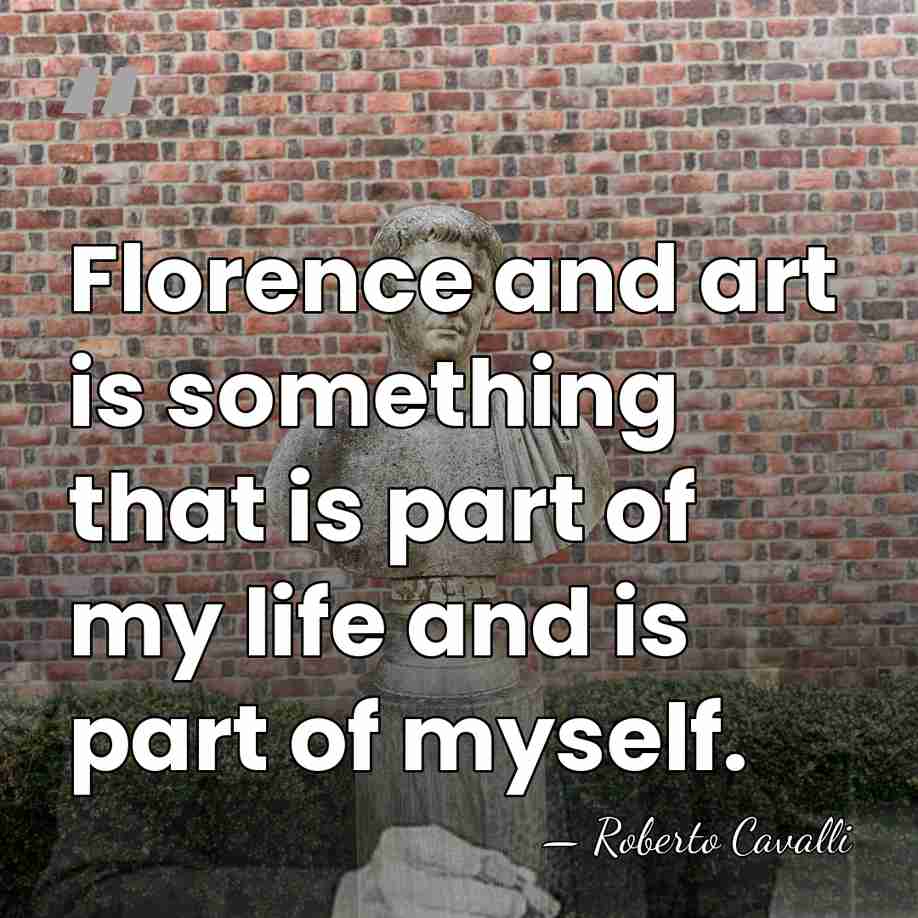 Florence and art is something that is part of my life and&hellip; - Roberto Cavalli