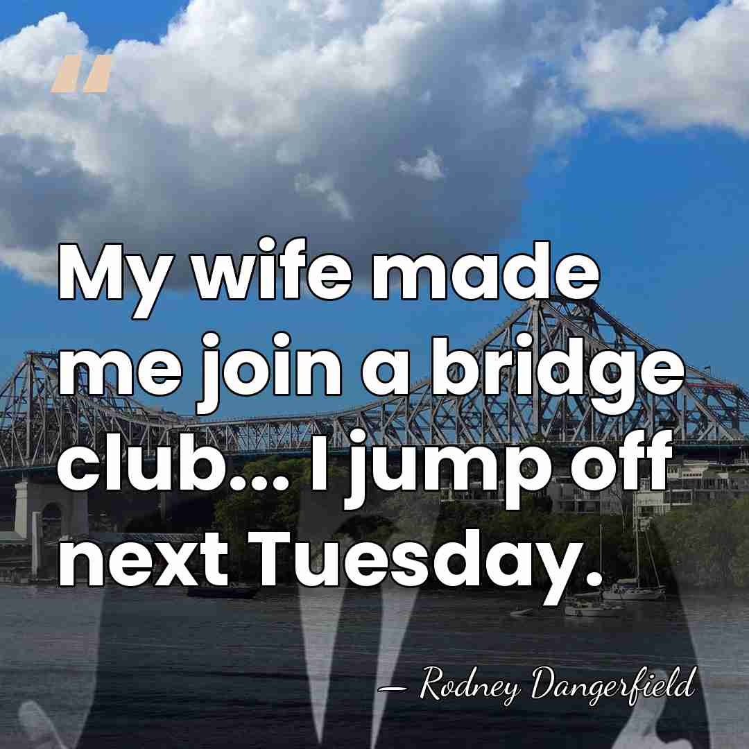 My wife made me join a bridge club... I jump off next&hellip; - Rodney Dangerfield