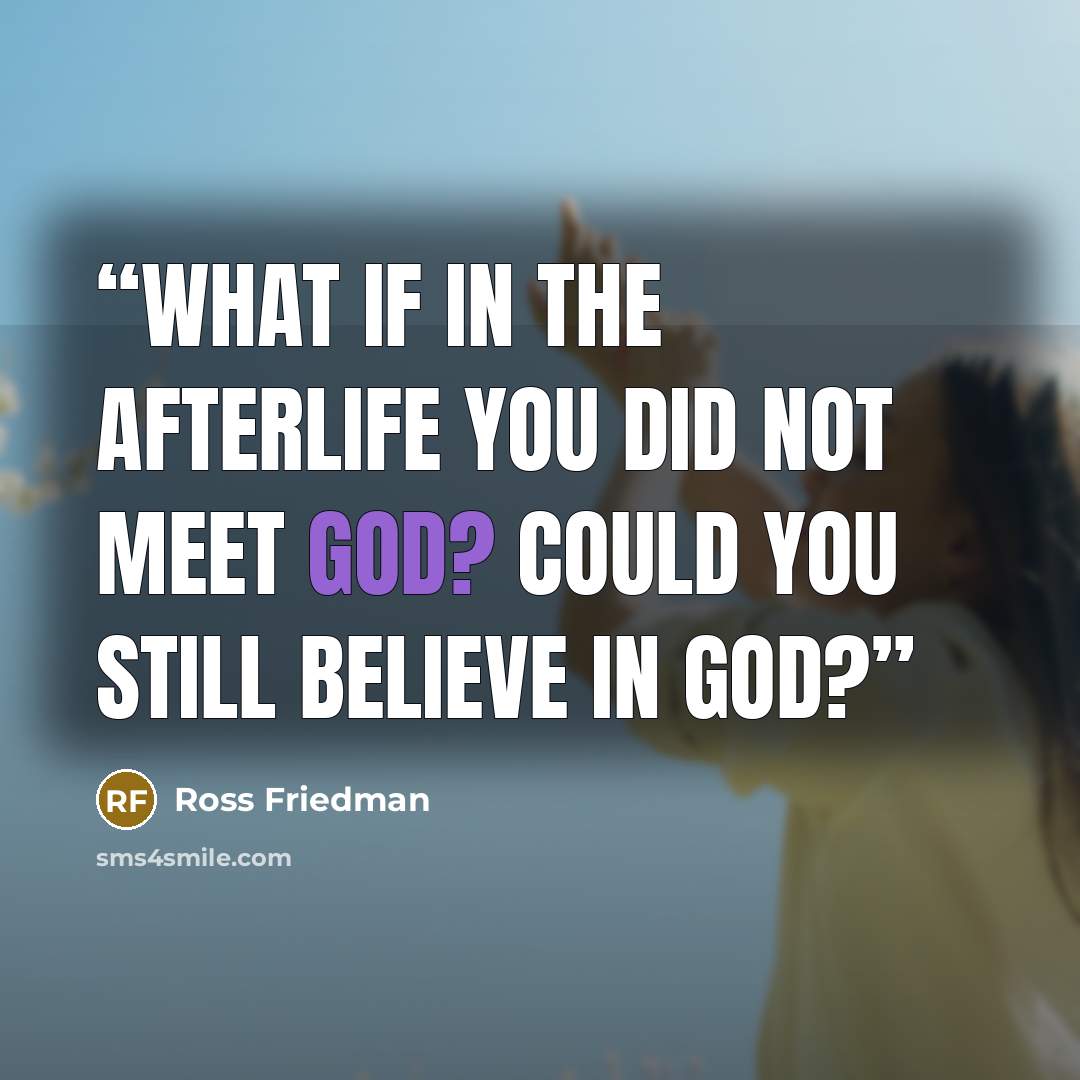 “What if in the afterlife you did not meet God? Could you still believe in God?” quote by Ross Friedman