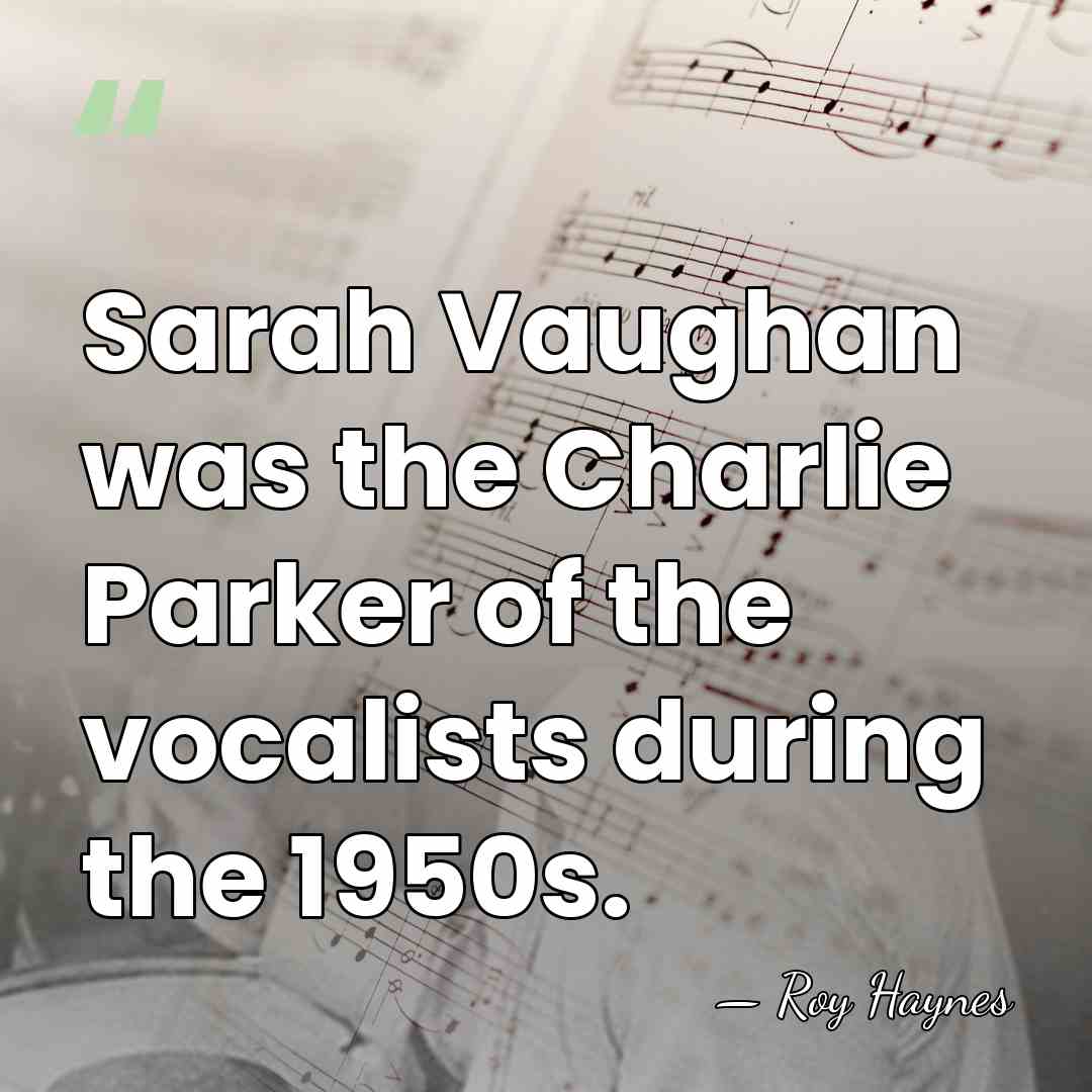 Sarah Vaughan was the Charlie Parker of the vocalists during the 1950s. - Roy Haynes