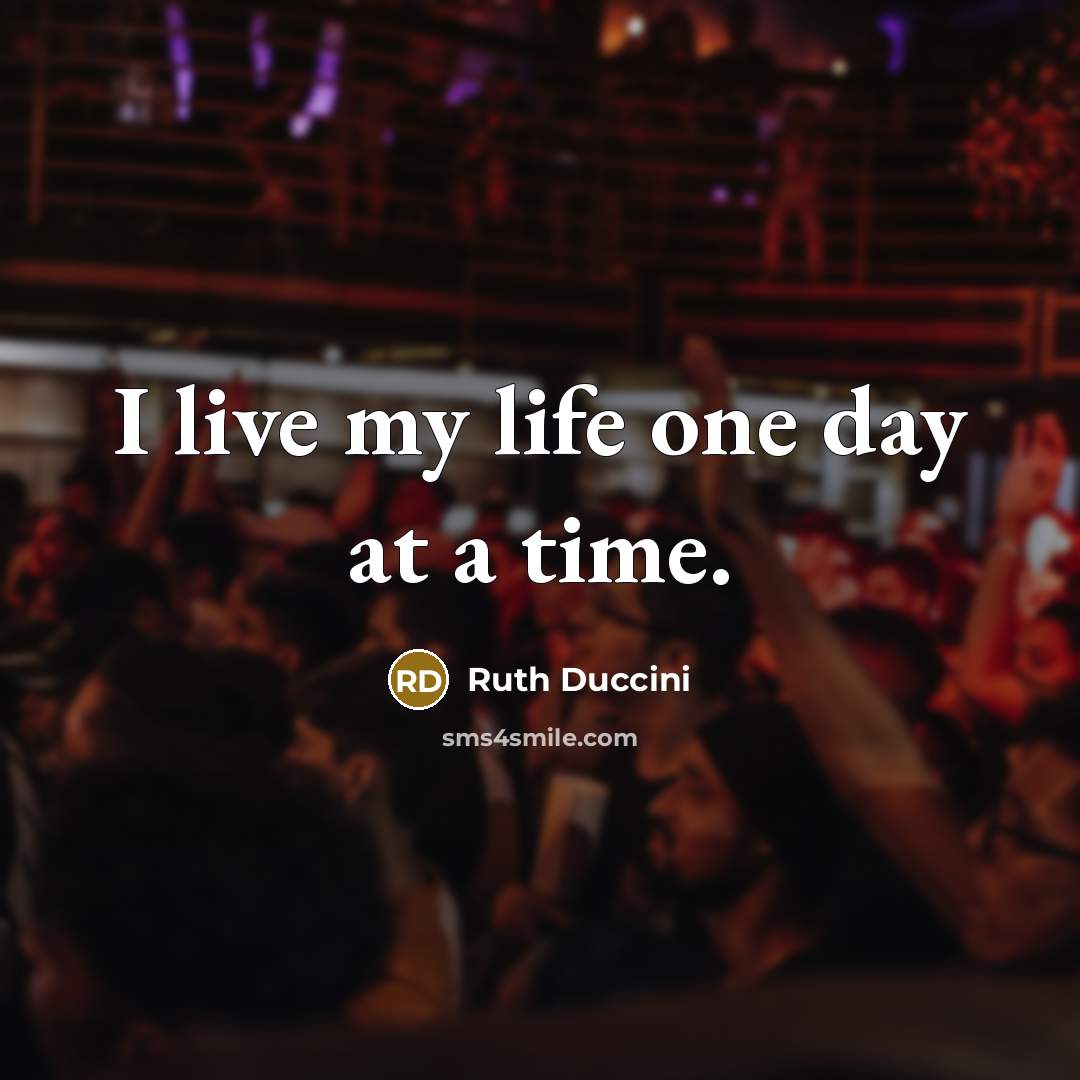 “I live my life one day at a time.…” quote by Ruth Duccini