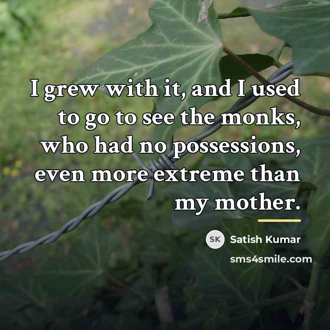 “I grew with it, and I used to go to…” quote by Satish Kumar