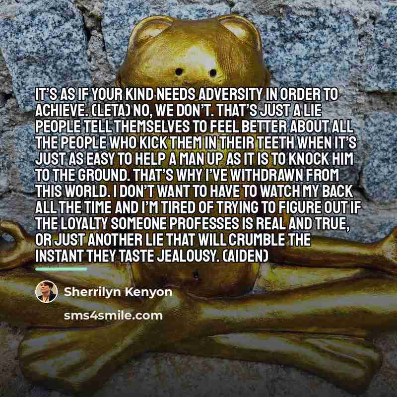 “It’s as if your kind needs adversity in order to…” quote by Sherrilyn Kenyon