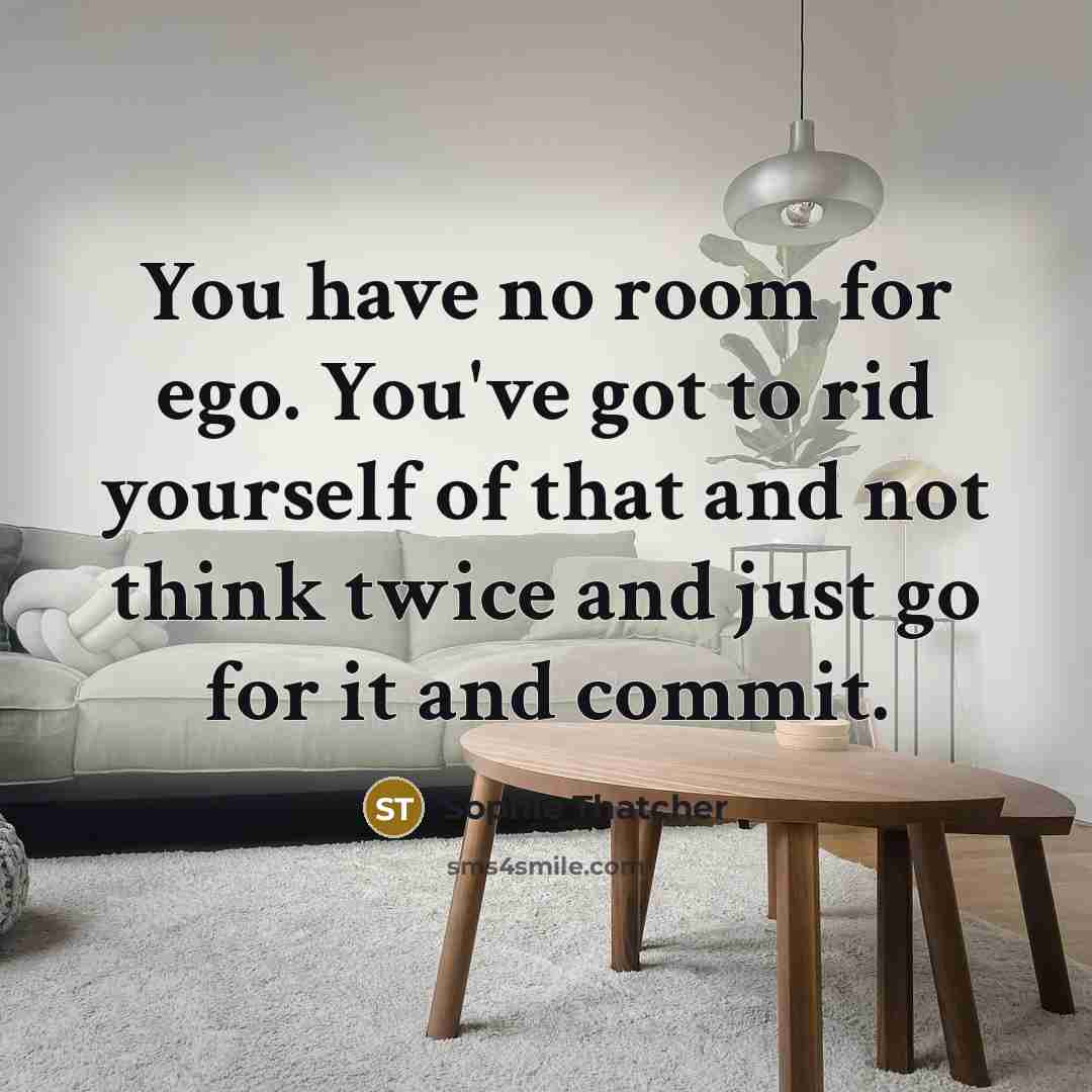 “You have no room for ego. You've got to rid yourself of that and not think twice and just go for it and commit.” quote by Sophie Thatcher