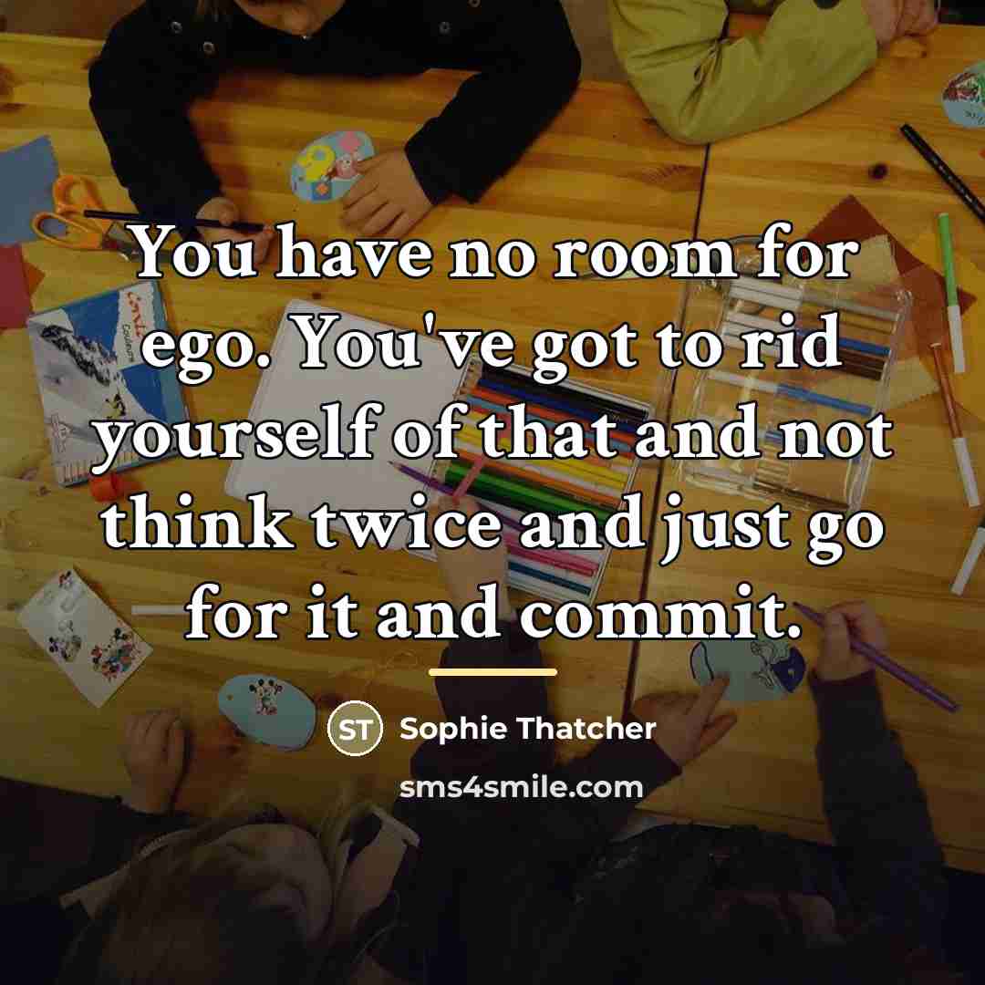 “You have no room for ego. You've got to rid…” quote by Sophie Thatcher