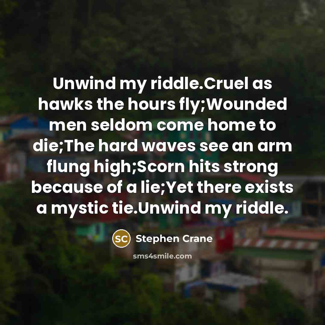“Unwind my riddle.Cruel as hawks the hours fly;Wounded men seldom…” quote by Stephen Crane