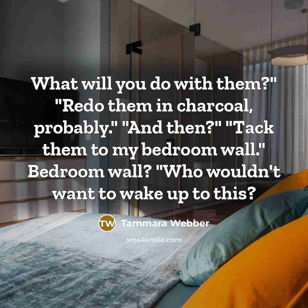 “What will you do with them?" "Redo them in charcoal,…” quote by Tammara Webber