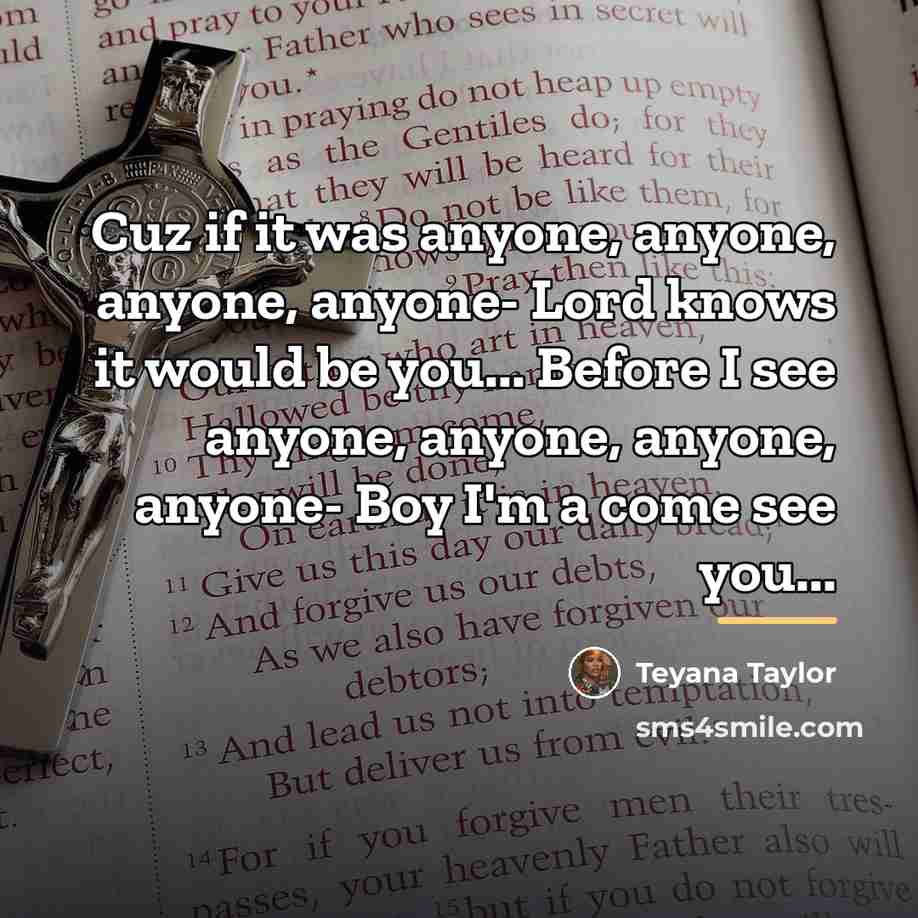 “Cuz if it was anyone, anyone, anyone, anyone- Lord knows…” quote by Teyana Taylor