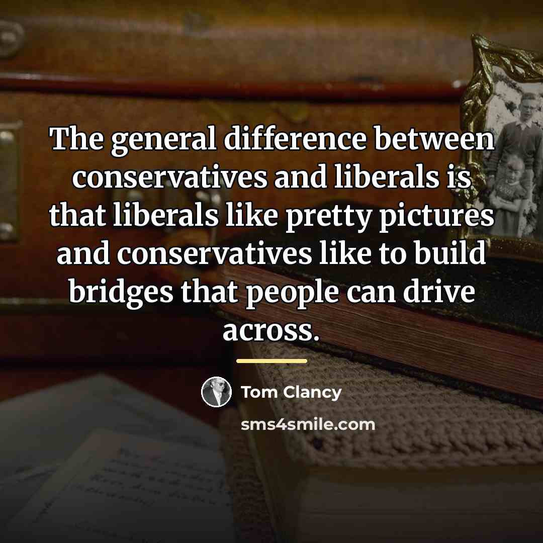 “The general difference between conservatives and liberals is that liberals…” quote by Tom Clancy