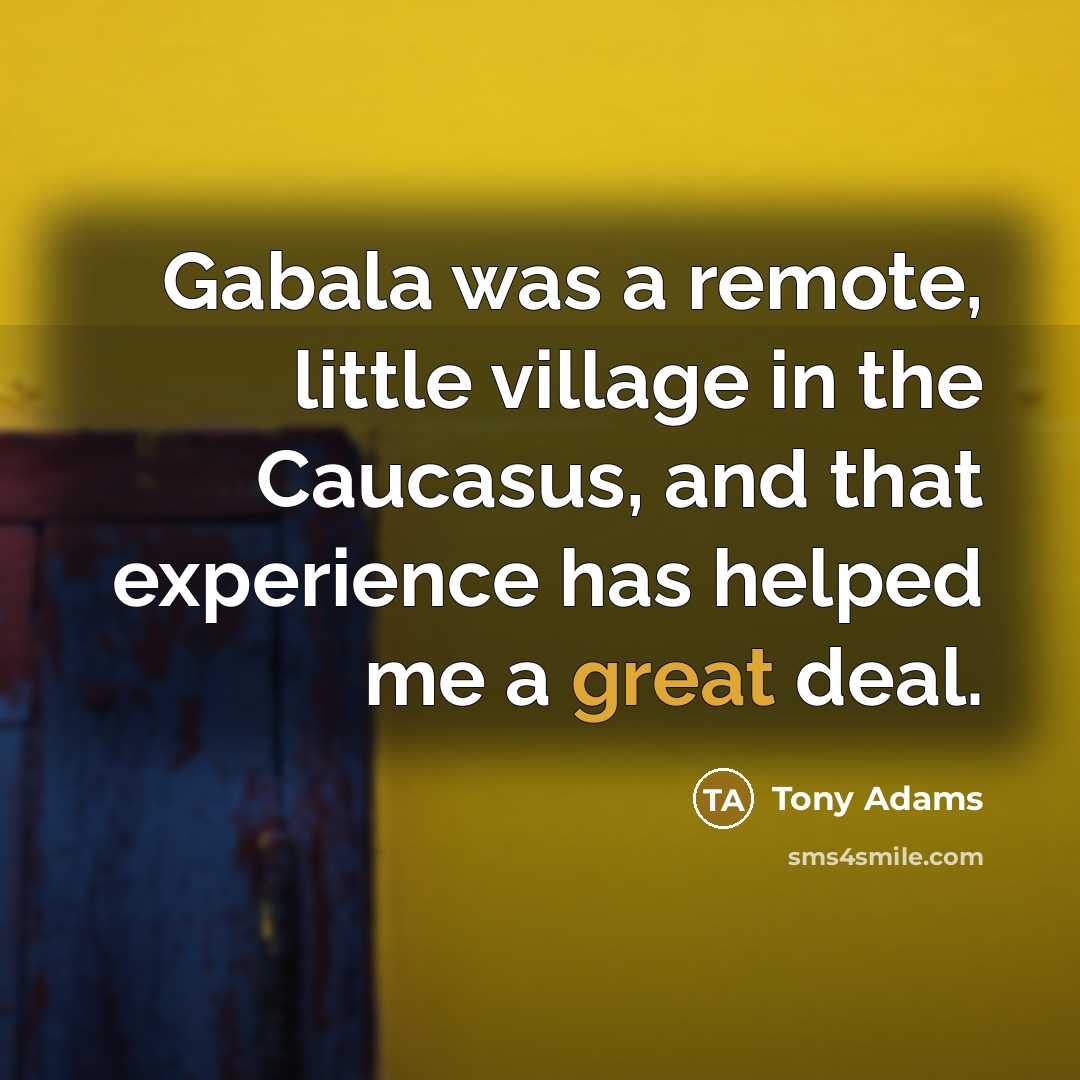 “Gabala was a remote, little village in the Caucasus, and that experience has helped me a great deal.” quote by Tony Adams