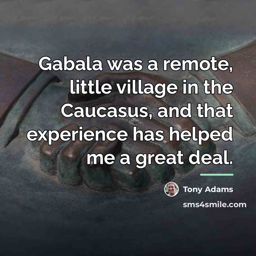 “Gabala was a remote, little village in the Caucasus, and…” quote by Tony Adams
