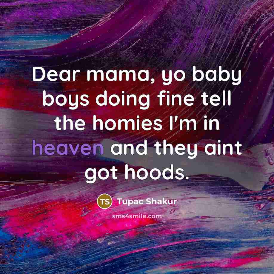 “Dear mama, yo baby boys doing fine tell the homies…” quote by Tupac Shakur