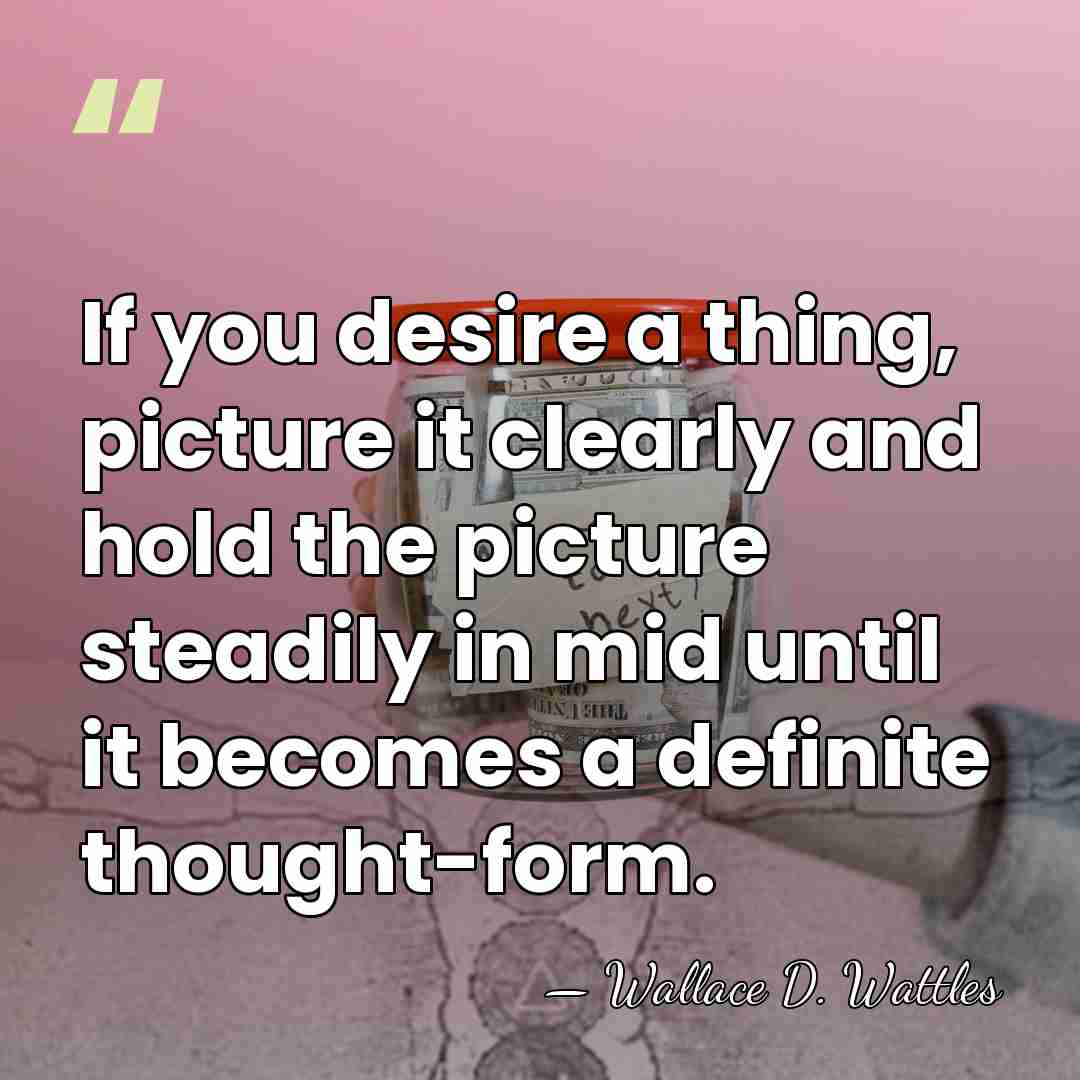 If you desire a thing, picture it clearly and hold the picture&hellip; - Wallace D. Wattles