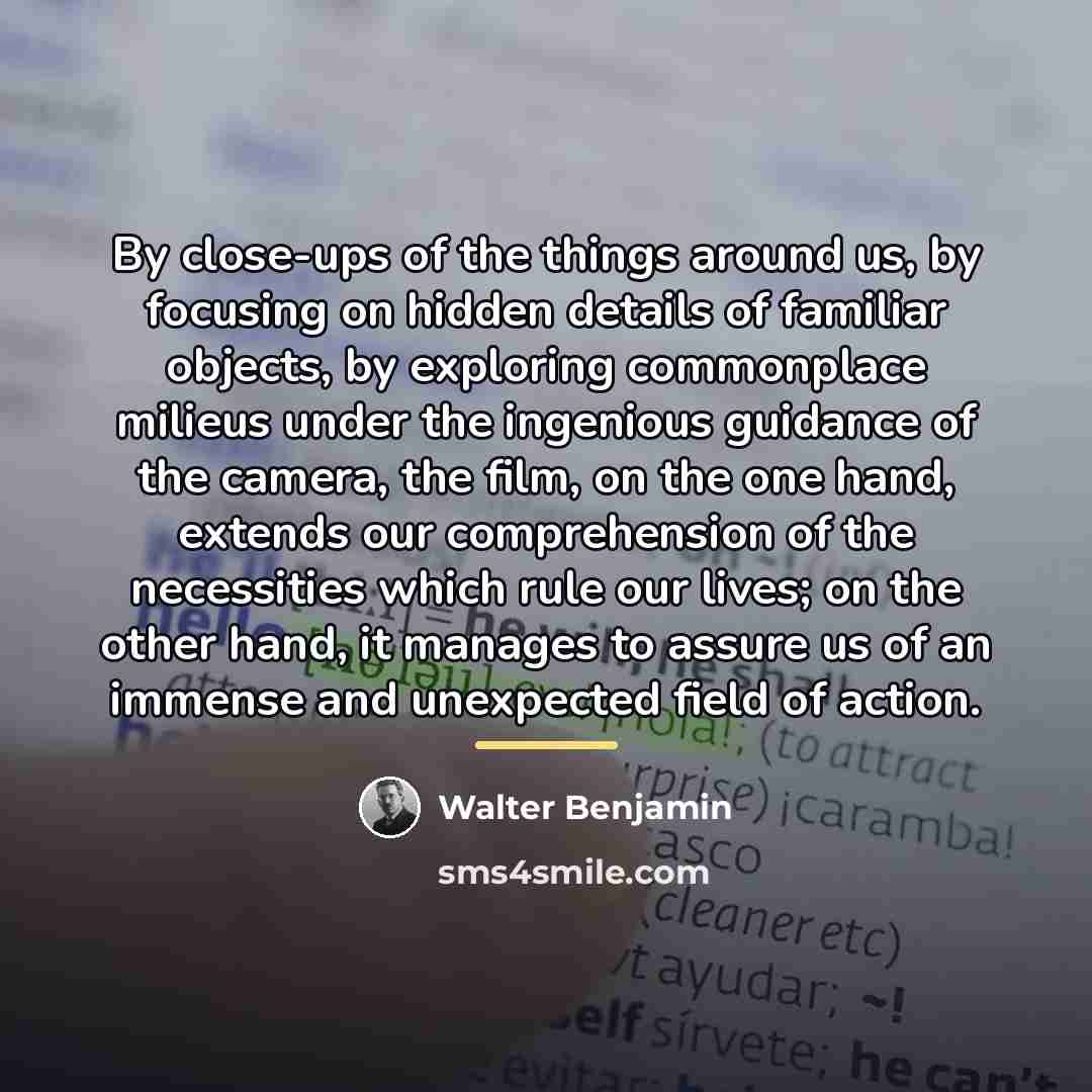 “By close-ups of the things around us, by focusing on…” quote by Walter Benjamin