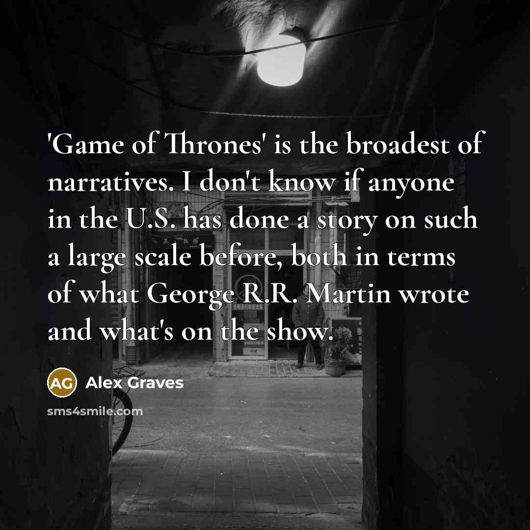 “'Game of Thrones' is the broadest of narratives. I don't…” quote by Alex Graves