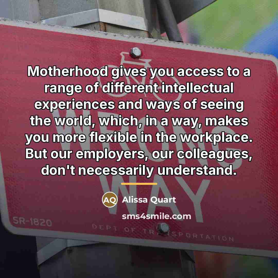 “Motherhood gives you access to a range of different intellectual…” quote by Alissa Quart