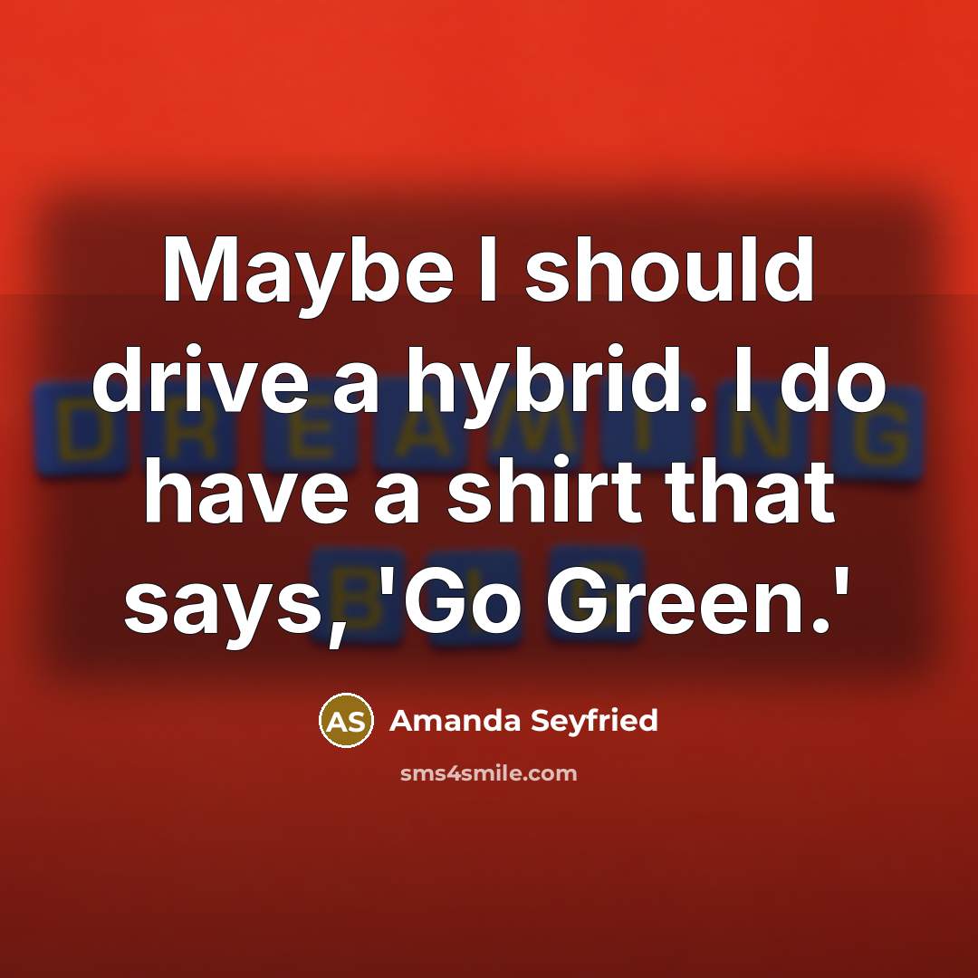 “Maybe I should drive a hybrid. I do have a…” quote by Amanda Seyfried