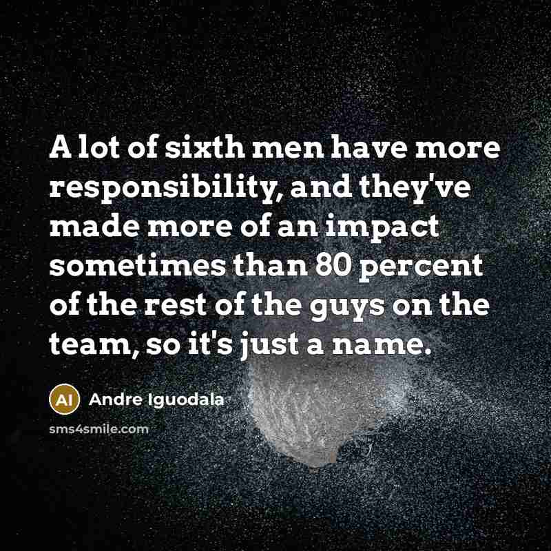 “A lot of sixth men have more responsibility, and they've…” quote by Andre Iguodala