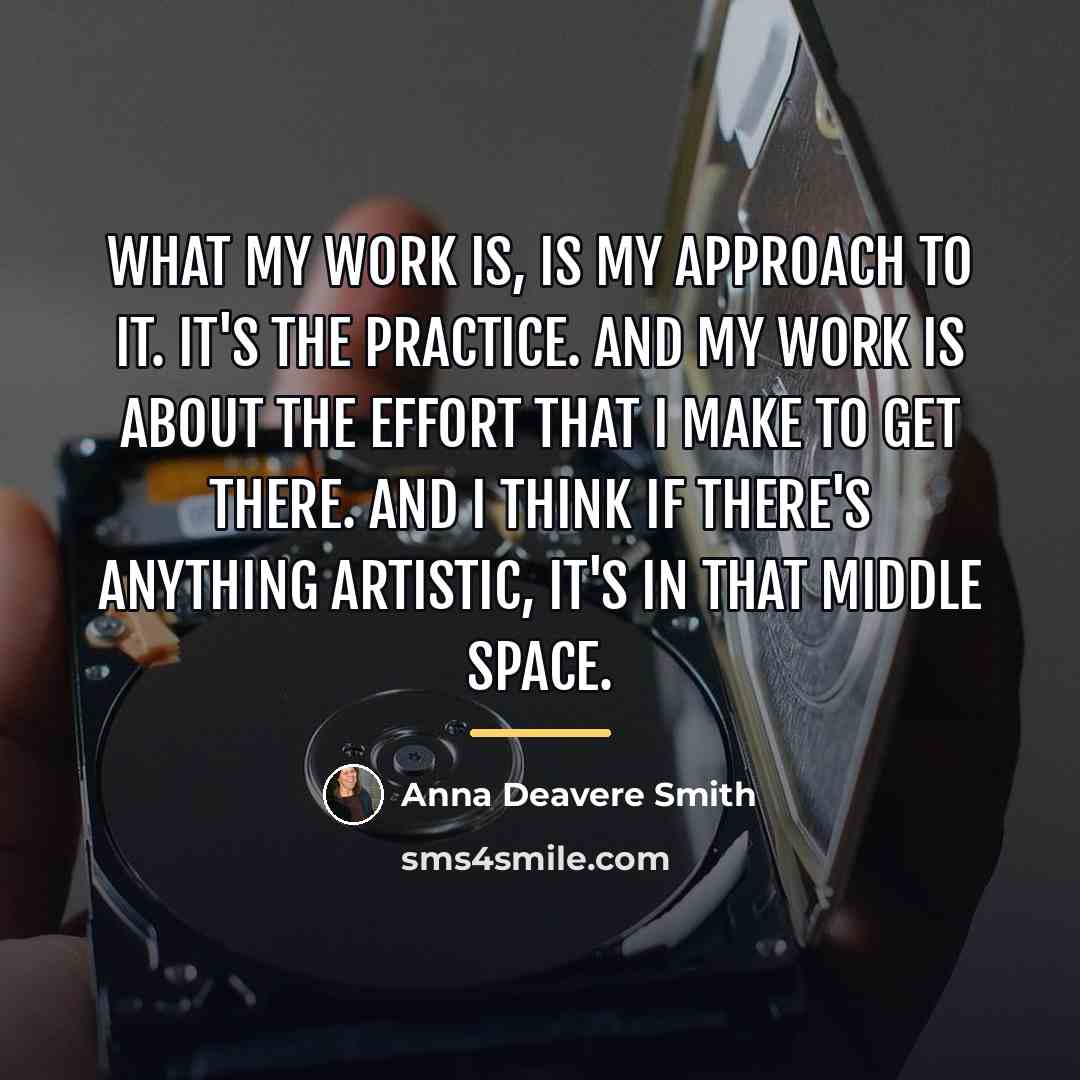 “What my work is, is my approach to it. It's…” quote by Anna Deavere Smith