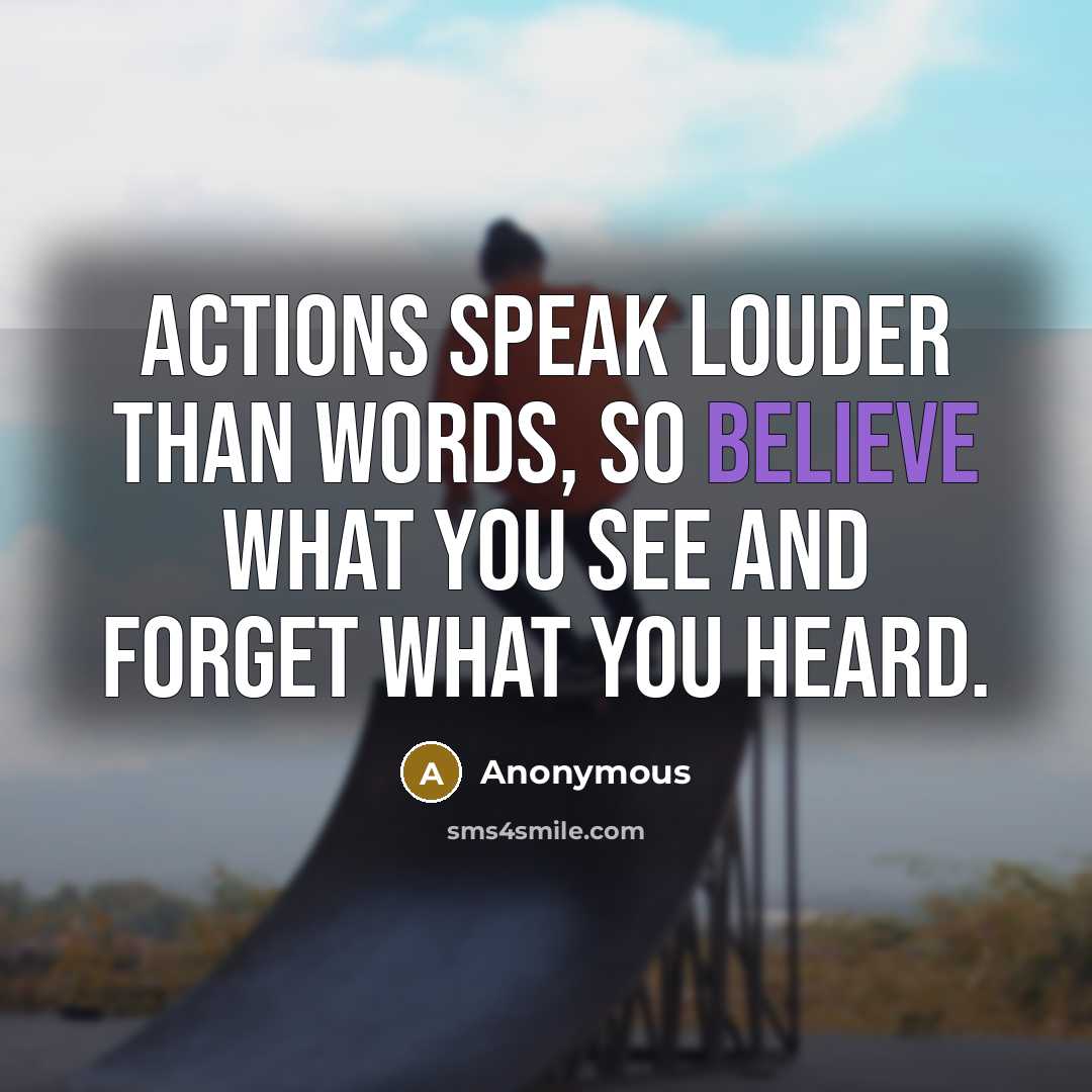 “Actions speak louder than words, so believe what you see…” quote by Anonymous