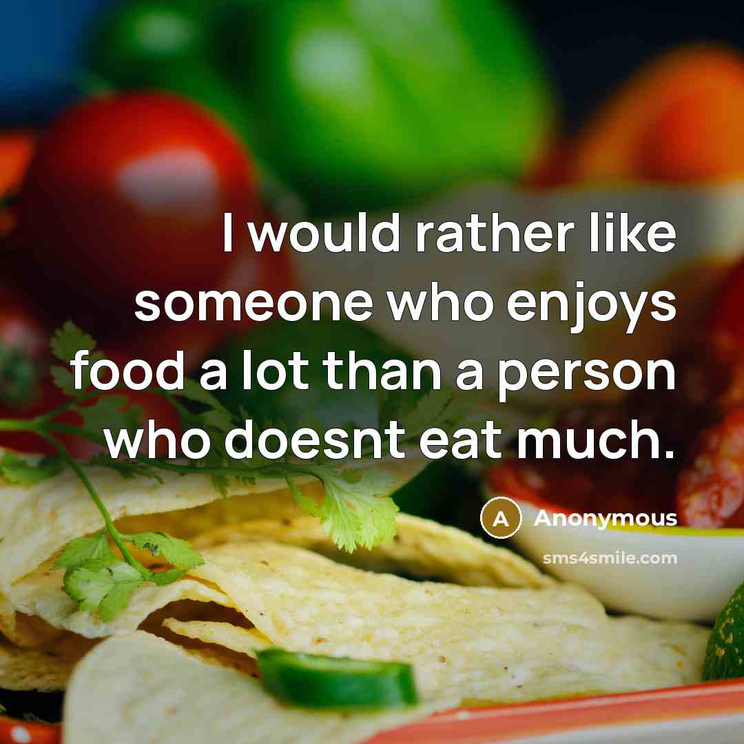 “I would rather like someone who enjoys food a lot than a person who doesnt eat much.” quote by Anonymous