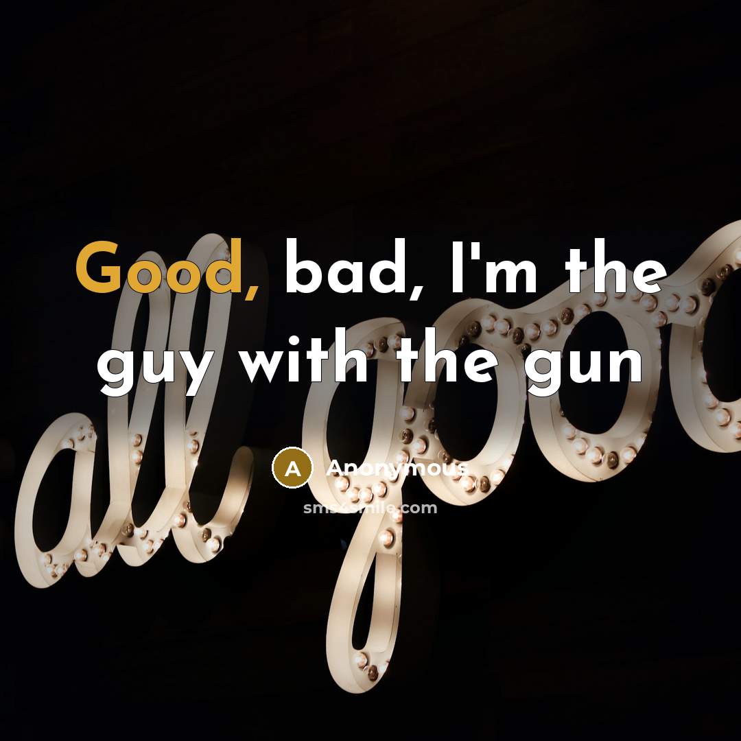 “Good, bad, I'm the guy with the gun…” quote by Anonymous