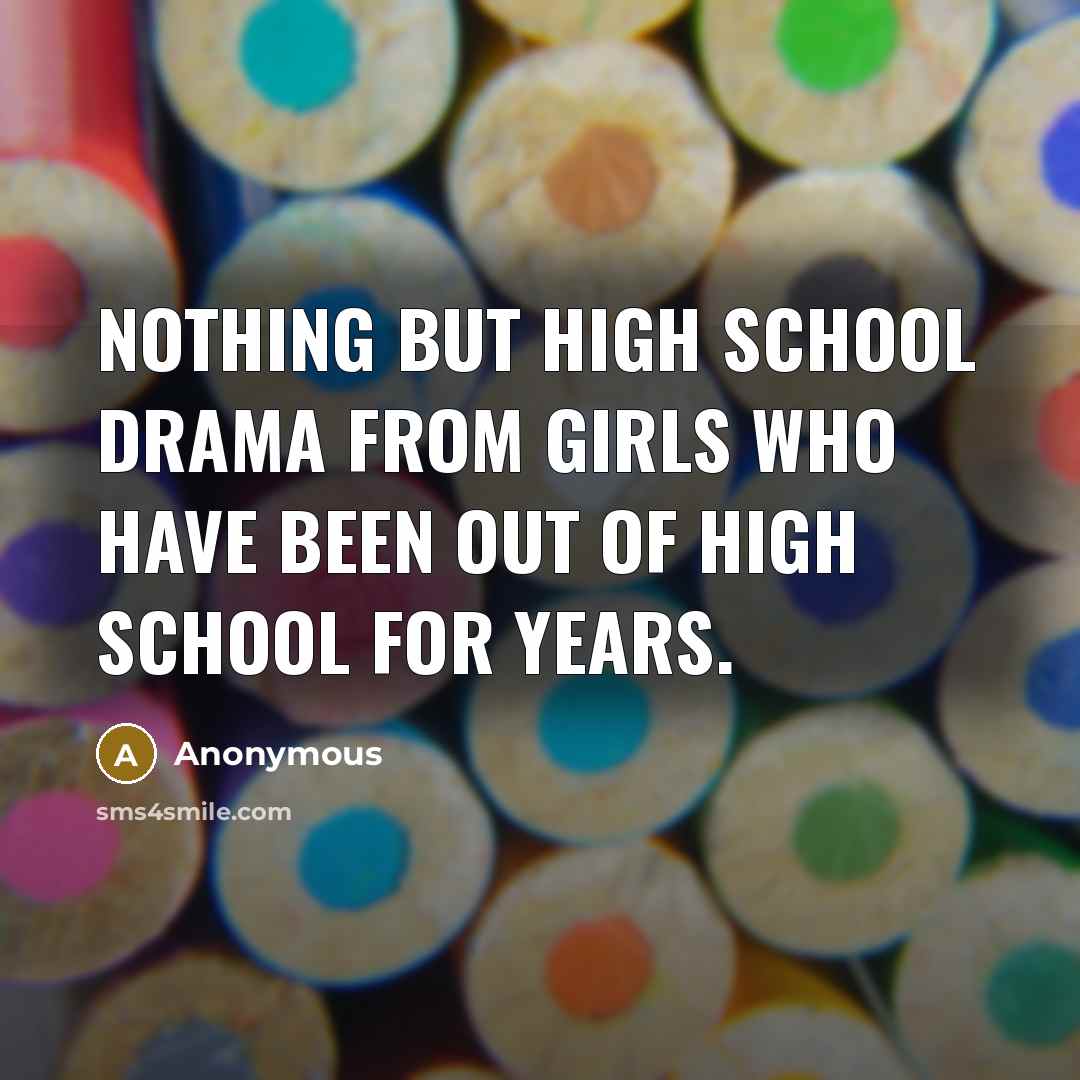 “Nothing but high school drama from girls who have been…” quote by Anonymous