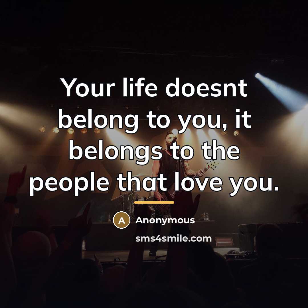 “Your life doesnt belong to you, it belongs to the…” quote by Anonymous