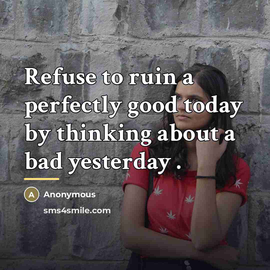 “Refuse to ruin a perfectly good today by thinking about…” quote by Anonymous