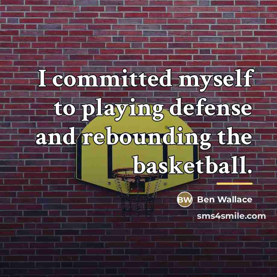 “I committed myself to playing defense and rebounding the basketball.…” quote by Ben Wallace