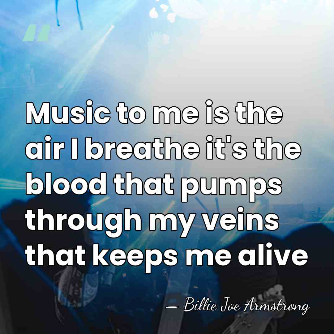 Music to me is the air I breathe it's the blood that&hellip; - Billie Joe Armstrong