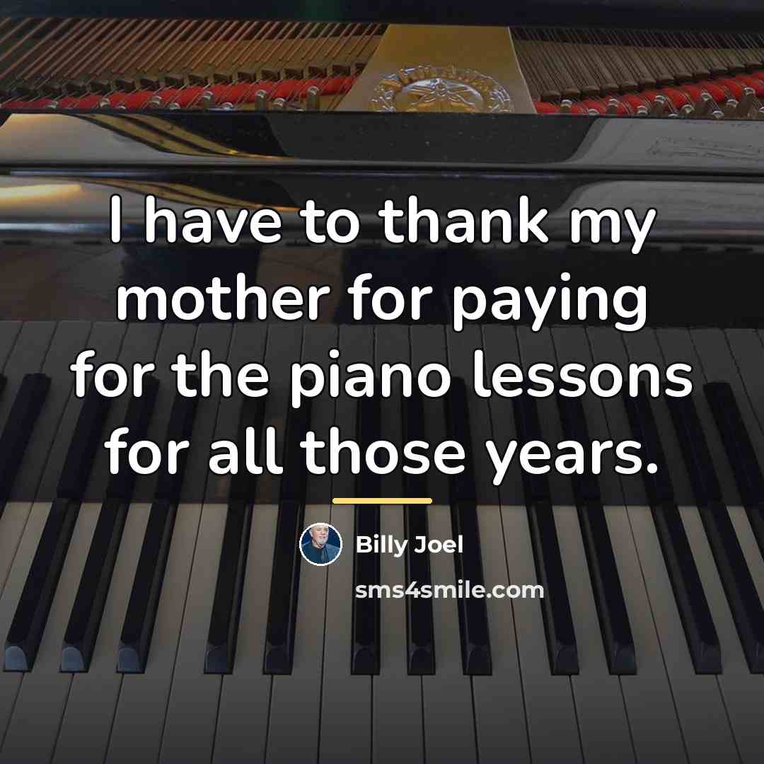 “I have to thank my mother for paying for the…” quote by Billy Joel