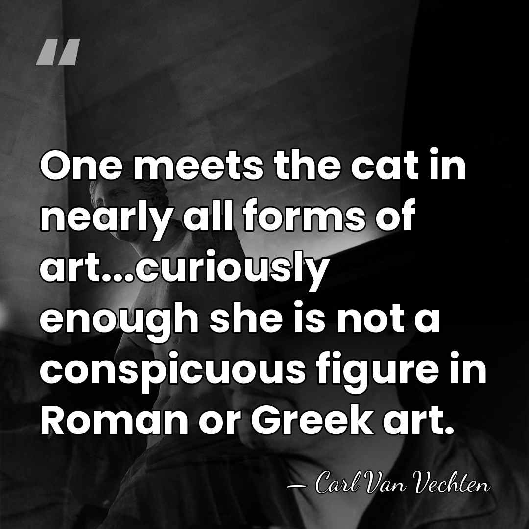 One meets the cat in nearly all forms of art...curiously enough she&hellip; - Carl Van Vechten