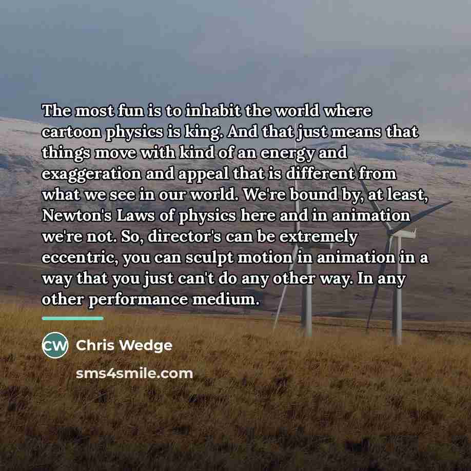 “The most fun is to inhabit the world where cartoon…” quote by Chris Wedge