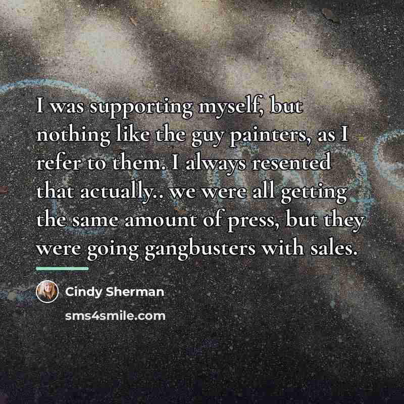 “I was supporting myself, but nothing like the guy painters,…” quote by Cindy Sherman