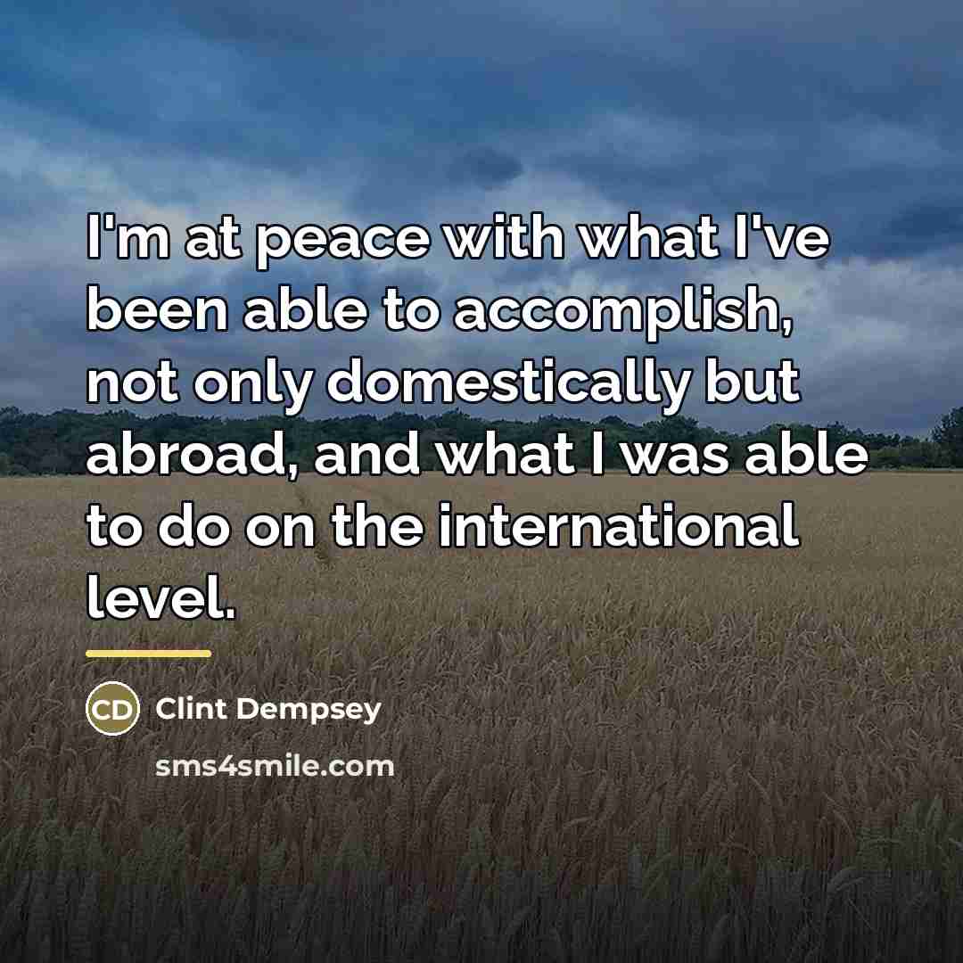 “I'm at peace with what I've been able to accomplish,…” quote by Clint Dempsey