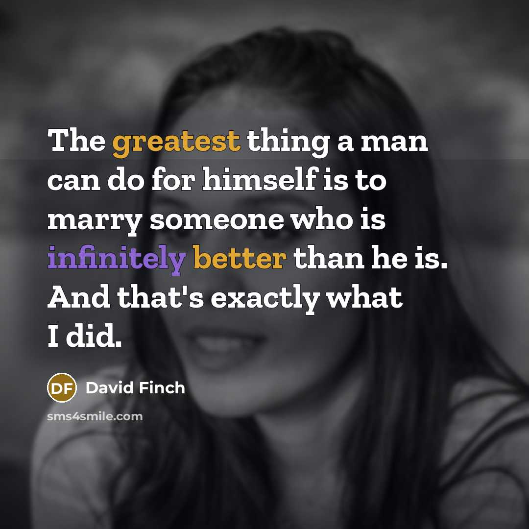 “The greatest thing a man can do for himself is to marry someone who is infinitely better than he is. And that's exactly what I did.” quote by David Finch